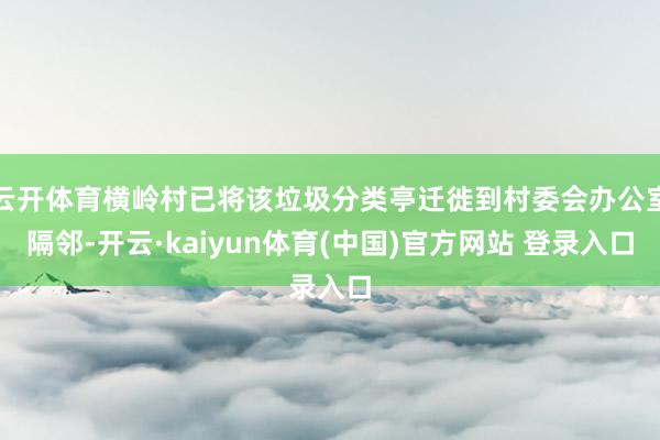 云开体育横岭村已将该垃圾分类亭迁徙到村委会办公室隔邻-开云·kaiyun体育(中国)官方网站 登录入口